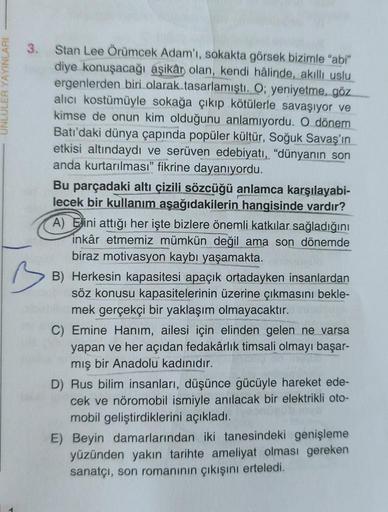 LULER YAYINLARI
3.
Stan Lee Örümcek Adam'ı, sokakta görsek bizimle "abi"
diye konuşacağı aşikâr olan, kendi hâlinde, akıllı uslu
ergenlerden biri olarak tasarlamıştı. O; yeniyetme, göz
alıcı kostümüyle sokağa çıkıp kötülerle savaşıyor ve
kimse de onun kim
