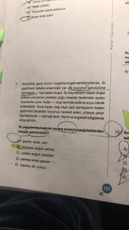 Debisi yil
C) Suları şifalıdır.
D) Periyodik olarak püskürür.
EDSuları kireç içerir.
7. Genellikle genç kıvrım kuşaklarındaki senklinallerde, iki
geçirimsiz tabaka arasındaki yer altı suyunun yeryüzüne
çıkmasıyla ----kaynakları oluşur. Bu kaynakların bazıs