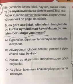 Bir cümlenin öznesi bitki, hayvan, cansız varlık
ya da soyut kavramlarsa yüklem daima tekil olur.
Ancak insanlar cümlenin öznesini oluşturuyorsa
yüklem tekil de çoğul da olabilir.
Buna göre aşağıdaki cümlelerin hangisinde
bu kurala uymamaktan kaynaklanan b