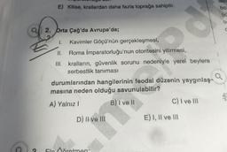 E) Kilise, krallardan daha fazla toprağa sahiptir.
1. Kavimler Göçü'nün gerçekleşmesi,
II. Roma İmparatorluğu'nun otoritesini yitirmesi,
III. kralların, güvenlik sorunu nedeniyle yerel beylere
serbestlik tanıması
durumlarından hangilerinin feodal düzenin y