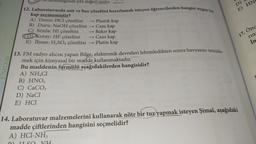 su eklendiğinde pH değeri azalır.
12. Laboratuvarda asit ve baz çözeltisi hazırlamak isteyen öğrencilerden hangisi uygun bir
kap seçmemiştir?
A) Deniz: HCl çözeltisi
B) Duru: NaOH çözeltisi
C) Simla: HI çözeltisi
→→Plastik kap
→ Cam kap
→ Bakır kap
→ Cam kap
E)
Koray: HF çözeltisi
İhsan: H₂SO4 çözeltisi
→Platin kap
13. FM radyo alıcısı yapan Bilge, elektronik devreleri lehimledikten sonra havyasını temizle-
mek için kimyasal bir madde kullanmaktadır.
Bu maddenin formülü aşağıdakilerden hangisidir?
A) NH4Cl
B) HNO3
C) CaCO3
D) NaCl
E) HCI
14. Laboratuvar malzemelerini kullanarak nötr bir tuz yapmak isteyen Şimal, aşağıdaki
madde çiftlerinden hangisini seçmelidir?
A) HCl-NH3
KIMYA10
D)
E) HN
17. Önc
rin
in