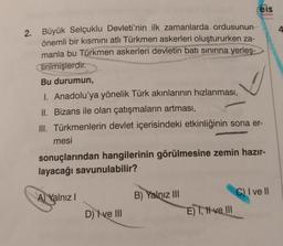 eis
Yayinlan
2. Büyük Selçuklu Devleti'nin ilk zamanlarda ordusunun
önemli bir kısmını atlı Türkmen askerleri oluştururken za-
manla bu Türkmen askerleri devletin batı sınırına yerleş-
tirilmişlerdir.
Bu durumun,
I. Anadolu'ya yönelik Türk akınlarının hızl