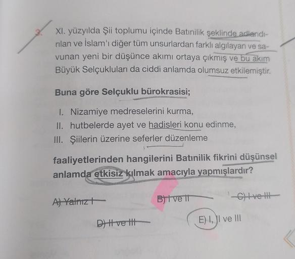 XI. yüzyılda Şii toplumu içinde Batınilik şeklinde adlandı-
rilan ve İslam'ı diğer tüm unsurlardan farklı algılayan ve sa-
vunan yeni bir düşünce akımı ortaya çıkmış ve bu akım
Büyük Selçukluları da ciddi anlamda olumsuz etkilemiştir.
Buna göre Selçuklu bü