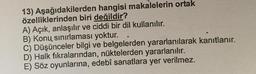 13) Aşağıdakilerden hangisi makalelerin ortak
özelliklerinden biri değildir?
A) Açık, anlaşılır ve ciddi bir dil kullanılır.
B) Konų sınırlaması yoktur.
C) Düşünceler bilgi ve belgelerden yararlanılarak kanıtlanır.
D) Halk fıkralarından, nüktelerden yararlanılır.
E) Söz oyunlarına, edebî sanatlara yer verilmez.