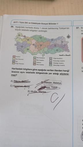 AYT / Türk Dili ve Edebiyatı-Sosyal Bilimler-1
36. Aşağıdaki haritada düzey 1 olarak belirlenmiş Türkiye'nin
büyük istatistik bölgeleri verilmiştir.
o
●
●
Istanbul
Batı Karadeniz
Batı Anadolu
Batı Marmara
Doğu Karadeniz
Kuzeydoğu Anadolu
Ortadoğu Anadolu
G