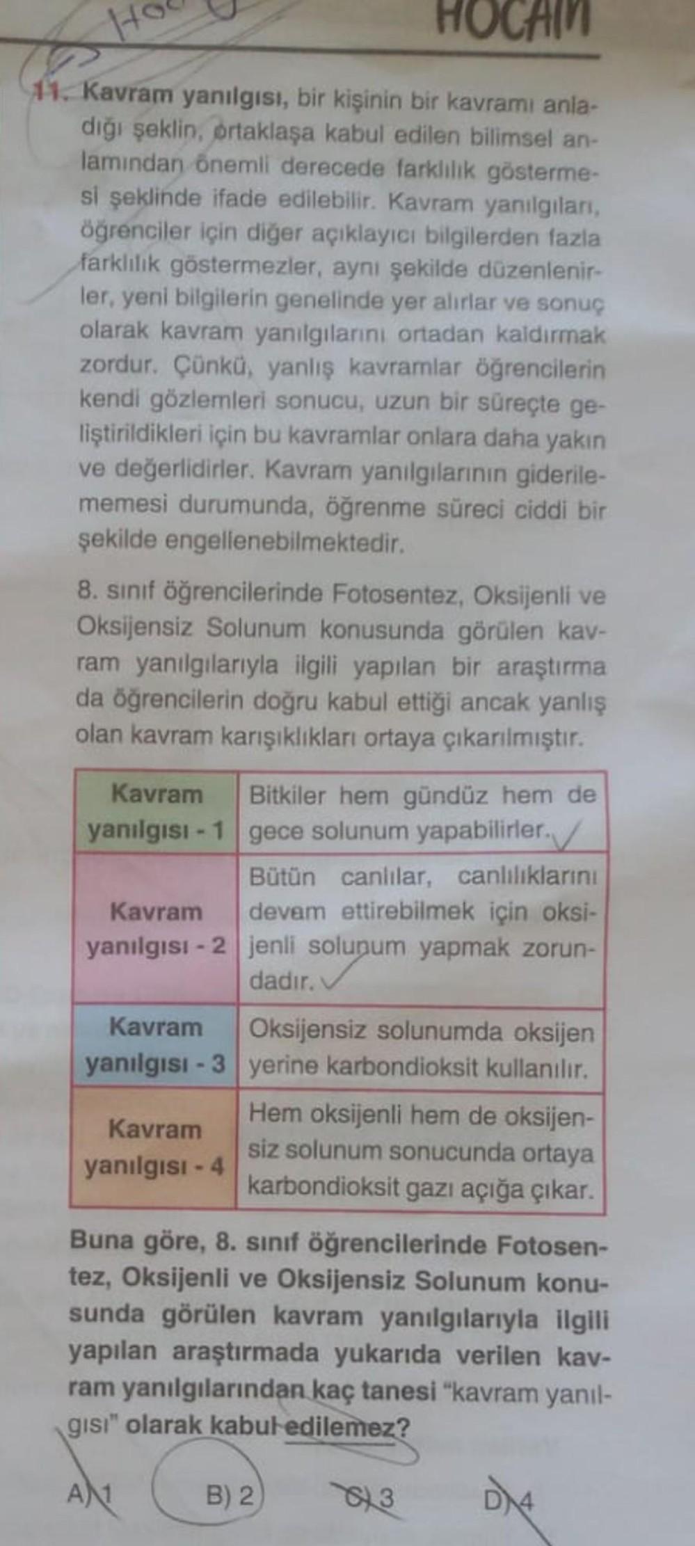 HOCAM
11. Kavram yanılgısı, bir kişinin bir kavramı anla-
dığı şeklin, ortaklaşa kabul edilen bilimsel an-
lamından önemli derecede farklılık gösterme-
si şeklinde ifade edilebilir. Kavram yanılgıları,
öğrenciler için diğer açıklayıcı bilgilerden fazla
far