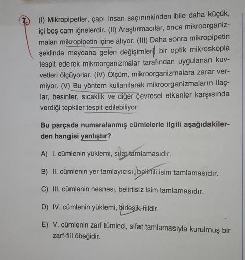 (1) Mikropipetler, çapı insan saçınınkinden bile daha küçük,
içi boş cam iğnelerdir. (II) Araştırmacılar, önce mikroorganiz-
maları mikropipetin içine alıyor. (III) Daha sonra mikropipetin
şeklinde meydana gelen değişimleri bir optik mikroskopla
tespit ede