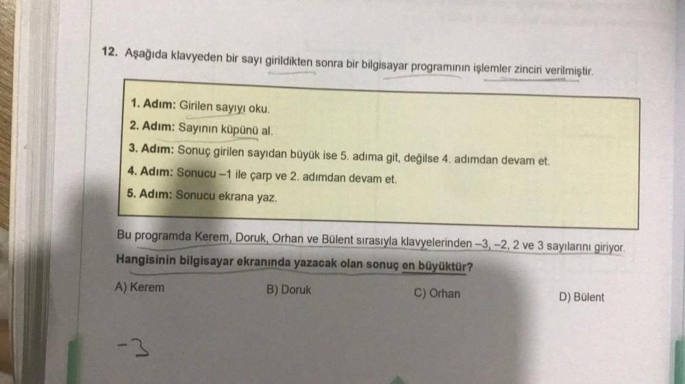 12. Aşağıda klavyeden bir sayı girildikten sonra bir bilgisayar programının işlemler zinciri verilmiştir.
1. Adım: Girilen sayıyı oku.
2. Adım: Sayının küpünü al.
3. Adım: Sonuç girilen sayıdan büyük ise 5. adıma git, değilse 4. adımdan devam et.
4. Adım:
