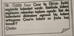 19- Ödüllü Soru: Çinar lle Efe'nin farkl
sayılarda kalemleri vardır. İkisininde kalem
sayılarının rakamları toplamı aynıdır. Ikisi de
kalemlerini düzinelere ayırınca hiç kalem
artmıyorsa Çınar'ın kalemi en fazla kaç
tanedir?
Çözüm:
