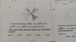 H
9.
E
G
F
O merkezli çemberde m(AOB) = 20°, m(COD) = 30°,
m(EOF) =
) = 40°, m(GOH) = 50° ve |OD| = 6 cm'tir.
Buna göre boyalı alanların toplamı kaç santimetre-
karedir?
A) 10
B) 11
C) 12
D) 14
E) 15
B
MEB 2018-2019.
D
12.
Buna gore bog
A) 3
B) 4
D) 16
O merkezli çemberde A ve
A(AOC) = 9√3 cm² ol
santimetrekaredir?
A) 5x + 6
E
D) 6-9√3