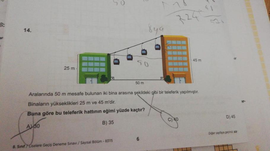 BC
an
3241
14.
45 m
50
25 m-
D
50 m
Aralarında 50 m mesafe bulunan iki bina arasına şekildeki gibi bir teleferik yapılmıştır.
Binaların yükseklikleri 25 m ve 45 m'dir.
Buna göre bu teleferik hattının eğimi yüzde kaçtır?
C) 40
B) 35
AV 30
6
8. Sinif Liseler