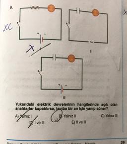 9.
ww
www
www
xe
||
III
Yukarıdaki elektrik devrelerinin hangilerinde açık olan
anahtarlar kapatılırsa, lamba bir an için yanıp söner?
A) Yalnız I
6
B Yalnız II
C) Yalnız III
DI ve Ill
E) II ve III
Siou
Hamle
29