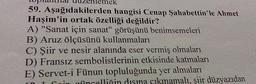 toplanthal duzenlemek
59. Aşağıdakilerden hangisi Cenap Şahabettin'le Ahmet
Haşim'in ortak özelliği değildir?
A) "Sanat için sanat" görüşünü benimsemeleri
B) Aruz ölçüsünü kullanmaları
C) Şiir ve nesir alanında eser vermiş olmaları
D) Fransız sembolistlerinin etkisinde katmaları
E) Servet-i Fünun topluluğunda yer almaları
dısına çıkmamalı, şiir düzyazıdan