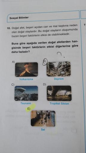 Sosyal Bilimler
10. Doğal afet, beşeri açıdan can ve mal kaybına neden
olan doğal olaylardır. Bu doğal olayların oluşumunda
bazen beşeri faktörlerin etkisi de olabilmektedir.
Buna göre aşağıda verilen doğal afetlerden han-
gisinde beşeri faktörlerin etkisi