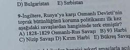 D) Bulgaristan E) Sırbistan
9-İngiltere, Rusya'ya karşı Osmanlı Devleti'nin
toprak bütünlüğünü koruma politikasını ilk kez
aşağıdaki savaşlardan hangisinde terk etmiştir?
A) 1828-1829 Osmanlı-Rus Savaşı B) 93 Harbi
C) Nizip Savaşı D) Kırım Harbi E) Bükreş Savaş
hangisi askerî amaclarla açıla