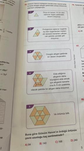 veril.
larak verilmiştir.
-I'de san-
de 1
3
'i kadar
çıkta ka-
lir?
CIN
+49b²
+7b²
ir mer-
na
2
15. Gülsüm Hanım instagram hesabından resimli anla-
timlarla düzgün altıgen şeklindeki sehpa örtüsünün
yapılışını paylaşmıştır.
Önce bir kenarı 12 cm olan
eşken