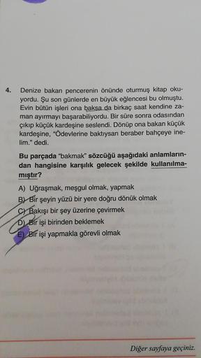 4.
Denize bakan pencerenin önünde oturmuş kitap oku-
yordu. Şu son günlerde en büyük eğlencesi bu olmuştu.
Evin bütün işleri ona baksa da birkaç saat kendine za-
man ayırmayı başarabiliyordu. Bir süre sonra odasından
çıkıp küçük kardeşine seslendi. Dönüp o