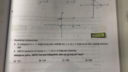 5.
x=5
K
bigili taus
3
abrihes
amicis uz ot
ob
0
5
Um
İPUCU-18
Koordinat düzleminde;
• K noktasının x = -1 doğrusuna olan uzaklığı ile x = a (a + 1) doğrusuna olan uzaklığı birbirine
eşit
. ABCD karesinin iki kenari x = -1 ve x = a doğruları üzerinde
nuyu? (8
olduğuna göre, ABCD karesel bölgesinin alanı en az kaç br² olur?
nuque (3
Deblerha
A) 121
B) 144
C) 169
Mabije
D) 225
nege
S
A