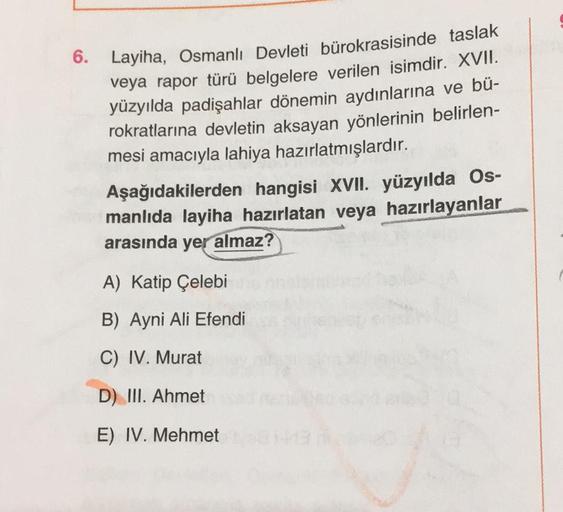 6.
Layiha, Osmanlı Devleti bürokrasisinde taslak
veya rapor türü belgelere verilen isimdir. XVII.
yüzyılda padişahlar dönemin aydınlarına ve bü-
rokratlarına devletin aksayan yönlerinin belirlen-
mesi amacıyla lahiya hazırlatmışlardır.
Aşağıdakilerden hang