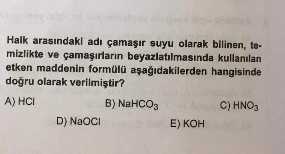 Halk arasındaki adı çamaşır suyu olarak bilinen, te-
kullanılan
mizlikte ve çamaşırların beyazlatılmasında
etken maddenin formülü aşağıdakilerden hangisinde
doğru olarak verilmiştir?
A) HCI
B) NaHCO3
C) HNO3
D) NaOCI
us ab E) KOH