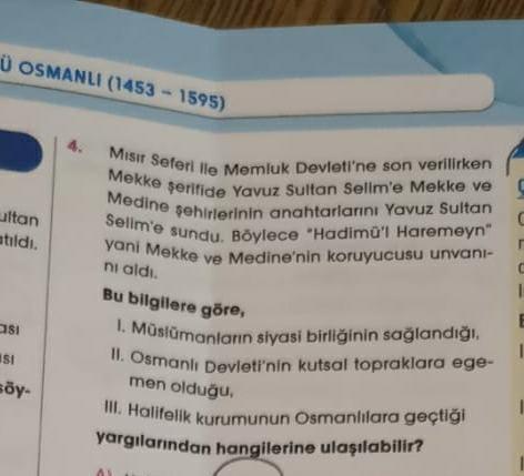 Ü OSMANLI (1453-1595)
ltan
atıldı.
181
151
söy-
Misir Seferi Ile Memluk Devleti'ne son verilirken
Mekke şerifide Yavuz Sultan Selim'e Mekke ve
Medine şehirlerinin anahtarlarını Yavuz Sultan
Selim'e sundu. Böylece "Hadimü'l Haremeyn"
yani Mekke ve Medine'ni