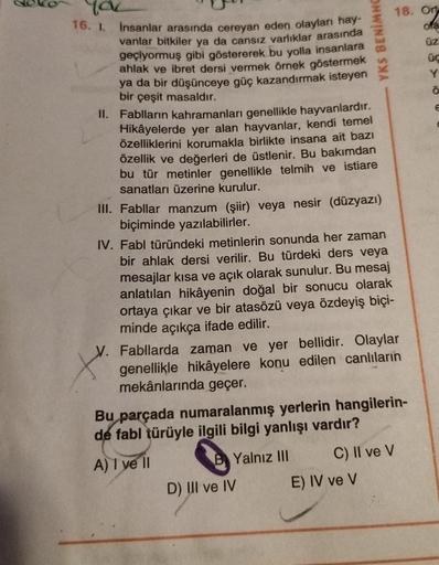 ya
16. 1.
YKS BENİMHO
İnsanlar arasında cereyan eden olayları hay-
vanlar bitkiler ya da cansız varlıklar arasında
geçiyormuş gibi göstererek bu yolla insanlara
ahlak ve ibret dersi vermek örnek göstermek
ya da bir düşünceye güç kazandırmak isteyen
bir çeş