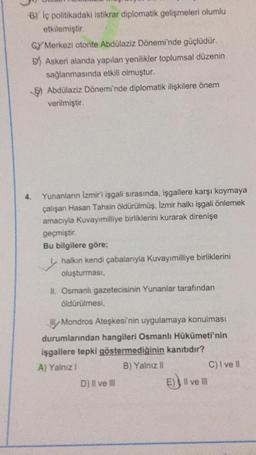 B) Iç politikadaki istikrar diplomatik gelişmeleri olumlu
etkilemiştir.
CY Merkezi otorite Abdülaziz Dönemi'nde güçlüdür.
DAskeri alanda yapılan yenilikler toplumsal düzenin
sağlanmasında etkili olmuştur.
Abdülaziz Dönemi'nde diplomatik ilişkilere önem
ver