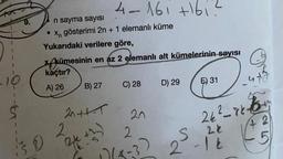 9.
4-161 +161?
n sayma sayısı
• Xn gösterimi 2n + 1 elemanlı küme
Yukarıdaki verilere göre,
Akümesinin en az 2 elemanlı alt kümelerinin sayısı
kaçtır?
A) 26
B) 27
D) 29
C) 28
E) 31
2
20++-1
20
2
24²-86-65-47
42
-5
2k
S
2-16
17/8-32
10
20x²
(2k +2)