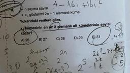 9.
4-161 +161?
n sayma sayısı
• Xn gösterimi 2n + 1 elemanlı küme
Yukarıdaki verilere göre,
Akümesinin en az 2 elemanlı alt kümelerinin sayısı
kaçtır?
A) 26
B) 27
D) 29
C) 28
E) 31
2
20++-1
20
2
24²-86-65-47
42
-5
2k
S
2-16
17/8-32
10
20x²
(2k +2)