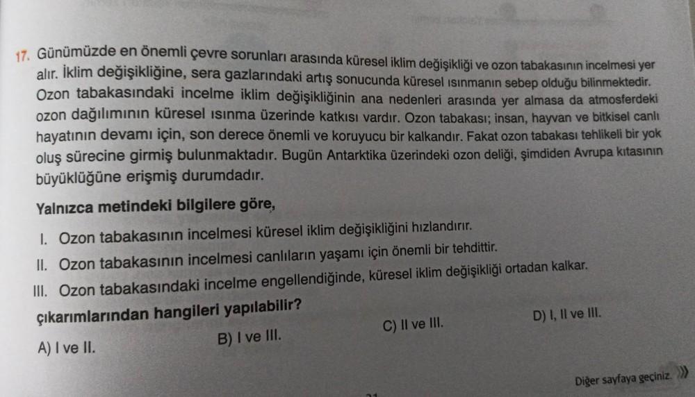 17. Günümüzde en önemli çevre sorunları arasında küresel iklim değişikliği ve ozon tabakasının incelmesi yer
alır. İklim değişikliğine, sera gazlarındaki artış sonucunda küresel ısınmanın sebep olduğu bilinmektedir.
Ozon tabakasındaki incelme iklim değişik