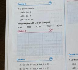 ?
AUS BUA
Örnek-8
A ve B birer kümedir.
s(A) = 5x + 8
s(B) = 8x - 3
s(An B)=x-4
kaçtır
en az
olduğuna göre, s(A U B) en az kaçtır?
AFTE
A) 48
B) 50
C) 54
D) 57
Çözüm-8
Örnek-9
A = {x| 54 < x < 253, x = 4k, k = Z}anA
B = {x 70 < x < 325, x = 6k, k = Z}
E) 60
Örnek-11
A ve B kür
s(B) +
s(B) -