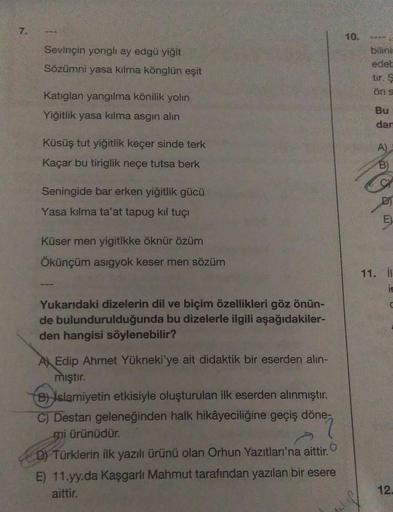 7.
Sevinçin yorigli ay edgü yiğit
Sözümni yasa kılma könglün eşit
Katiglan yangilma könilik yolin
Yiğitlik yasa kılma asgın alın
Küsüş tut yiğitlik keçer sinde terk
Kaçar bu tiriglik neçe tutsa berk
Seningide bar erken yiğitlik gücü
Yasa kılma ta'at tapug