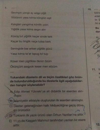 7.
Sevinçin yorigli ay edgü yiğit
Sözümni yasa kılma könglün eşit
Katiglan yangilma könilik yolin
Yiğitlik yasa kılma asgın alın
Küsüş tut yiğitlik keçer sinde terk
Kaçar bu tiriglik neçe tutsa berk
Seningide bar erken yiğitlik gücü
Yasa kılma ta'at tapug 