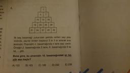 FISI
yısı
ayısı
SI
SI
ak
B₁
Ç
ir.
n
n
1
4
7
10 13 16
19 22 25 28
31 34 37 40 43
İlk beş basamağı yukarıdaki şekilde verilen sayı pira-
midinde, sayılar birden başlayıp 3 er 3 er artarak sıra-
lanmıştır. Piramidin n. basamağında n tane sayı vardır.
Örneğin 2. basamağında 2 tane, 6. basamağında 6 ta-
ne,... gibi.
Buna göre, bu piramidin 10. basamağındaki en bü-
yük sayı kaçtır?
A) 133
B) 163
C) 186
D) 232
E) 236