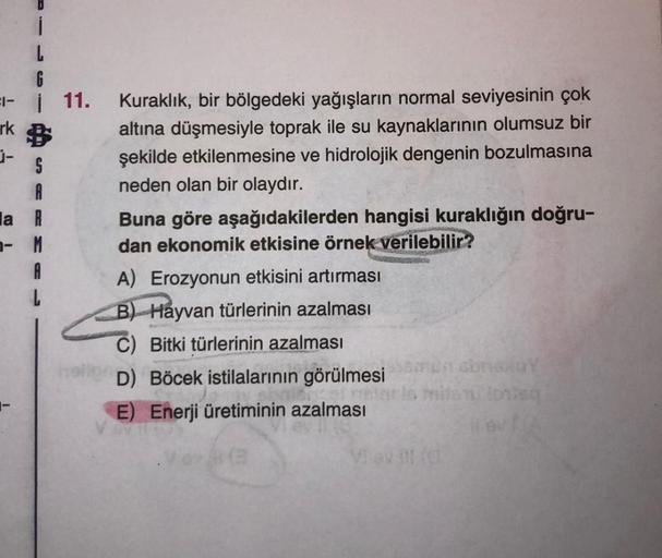 ĺ
L
G
=-11.
rk
S
A
a R
- M
Kuraklık, bir bölgedeki yağışların normal seviyesinin çok
altına düşmesiyle toprak ile su kaynaklarının olumsuz bir
şekilde etkilenmesine ve hidrolojik dengenin bozulmasına
neden olan bir olaydır.
Buna göre aşağıdakilerden hangis