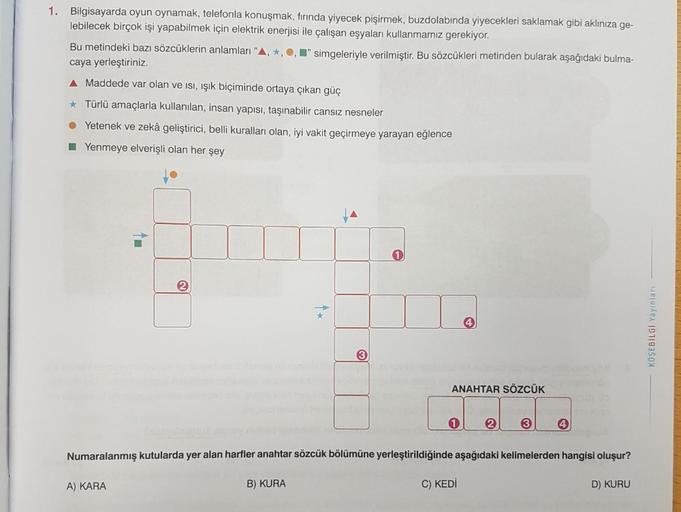 1. Bilgisayarda oyun oynamak, telefonla konuşmak, fırında yiyecek pişirmek, buzdolabında yiyecekleri saklamak gibi aklınıza ge-
lebilecek birçok işi yapabilmek için elektrik enerjisi ile çalışan eşyaları kullanmamız gerekiyor.
"
simgeleriyle verilmiştir. B