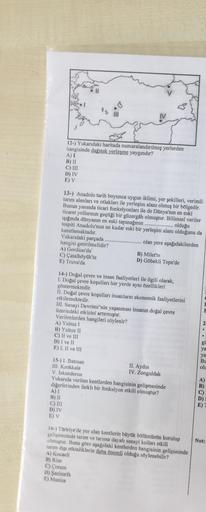 IV
12-) Yukarıdaki haritada numaralandırılmış yerlerden
hangisinde dağınık yerleşme yaygındır?
A) I
B) II
C) III
D) IV
E) V
13-) Anadolu tarih boyunca uygun iklimi, yer şekilleri, verimli
tarım alanları ve otlakları ile yerleşim alanı olmuş bir bölgedir.
B