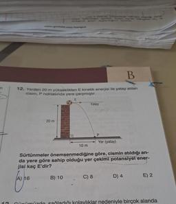 B
12. Yerden 20 m yükseklikten E kinetik enerjisi ile yatay atılan
cisim, P noktasında yere çarpmıştır.
E
Yatay
20 m
P
Yer (yatay)
10 m
Sürtünmeler önemsenmediğine göre, cismin atıldığı an-
da yere göre sahip olduğu yer çekimi potansiyel ener-
jisi kaç E'dir?
16
B) 10
C) 8
D) 4
for
E) 2
Cünümüzde sağladığı kolaylıklar nedeniyle birçok alanda