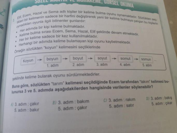 SUZ
GORSEL OKUMA
tikleri bir kelimenin sadece bir harfini değiştirerek yeni bir kelime bulmaya çalışan bu kişilerin
Elif, Ecem, Hazal ve Sema adlı kişiler bir kelime bulma oyunu oynamaktadır. Sözlükten seç-
oynadıkları oyunla ilgili bilinenler şunlardır:
H