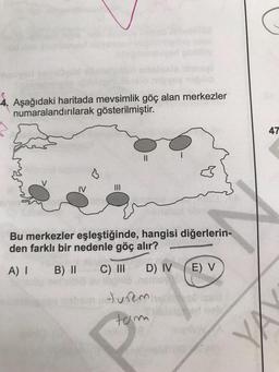 Aşağıdaki haritada mevsimlik göç alan merkezler
numaralandırılarak gösterilmiştir.
||
Bu merkezler eşleştiğinde, hangisi diğerlerin-
den farklı bir nedenle göç alır?
A) I B) II
C) III
D) IV
E) V
Jurem
tom
47