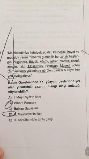 "Memleketimize hürriyet, adalet, kardeşlik, hayat ve
mutluluk veren mübarek günün ilk benzersiz başlan-
gıcı bugündür. Büyük, küçük, asker, memur, esnaf,
zengin, fakir, Müslüman, Hristiyan, Musevi bütün
Osmanlıların yüzlerinde görülen parıltılı hürriyet he