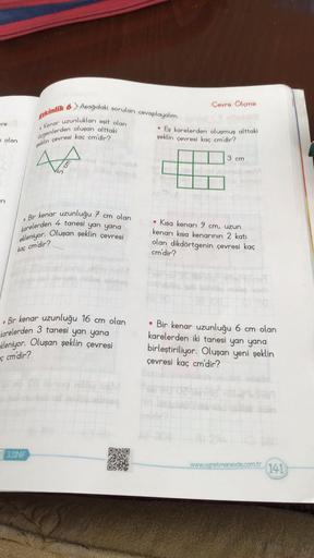 Çevre Ölçme
Etkinlik 6 Aşağıdaki soruları cevaplayalım.
. Kenar uzunlukları eşit olan
üçgenlerden oluşan alttaki
peklin çevresi kaç cm'dir?
●
Eş karelerden oluşmuş alttaki
şeklin çevresi kaç cm'dir?
4
3 cm
●
Bir kenar uzunluğu 7 cm olan
karelerden 4 tanesi