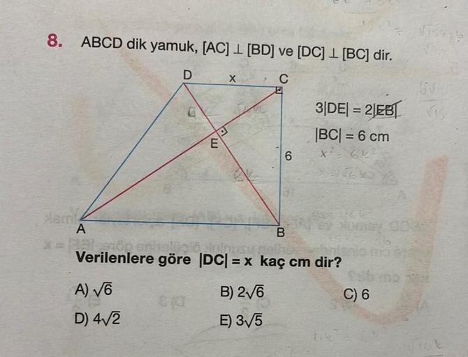 8. ABCD dik yamuk, [AC] 1 [BD] ve [DC] [BC] dir.
D
X
C
3|DE| = 2|EB|
|BC| = 6 cm
Aam
A
ex xoney 009:
B
x = operise! jojë inimesy
niania mo e
Verilenlere göre |DC| = x kaç cm dir?
A) √6
B) 2√6
C) 6
D) 4√2
E) 3/5
LU
6
TOE
