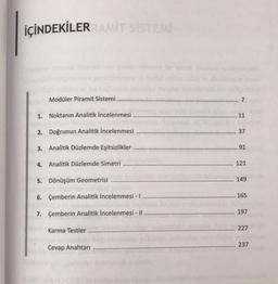 İÇİNDEKİLER RAMİT SİSTEMİ
Modüler Piramit Sistemi
1. Noktanın Analitik İncelenmesi
2. Doğrunun Analitik İncelenmesi
3. Analitik Düzlemde Eşitsizlikler
4. Analitik Düzlemde Simetri
5. Dönüşüm Geometrisi
6. Çemberin Analitik İncelenmesi - I
7.
Çemberin Analitik İncelenmesi - II
Karma Testler
Cevap Anahtarı
7
11
37
91
121
149
165
197
227
237