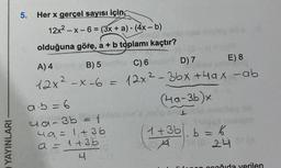 YAYINLARI
5.
Her x gerçel sayısı için,
12x²-x-6 = (3x + a) · (4x - b)
●
Crash
olduğuna göre, a + b toplamı kaçtır?
A) 4
B) 5
C) 6
D) 7
E) 8
12x²-x-6 =
12x²-3bx +4ax -ab
(4a-3b)x
ENLL
Na
1+ 3b b = K
A
08-24 (A
pen ocağıda verilen
a∙b=6
4a-3b = 1
4a=1, +36
a = 1+35
4