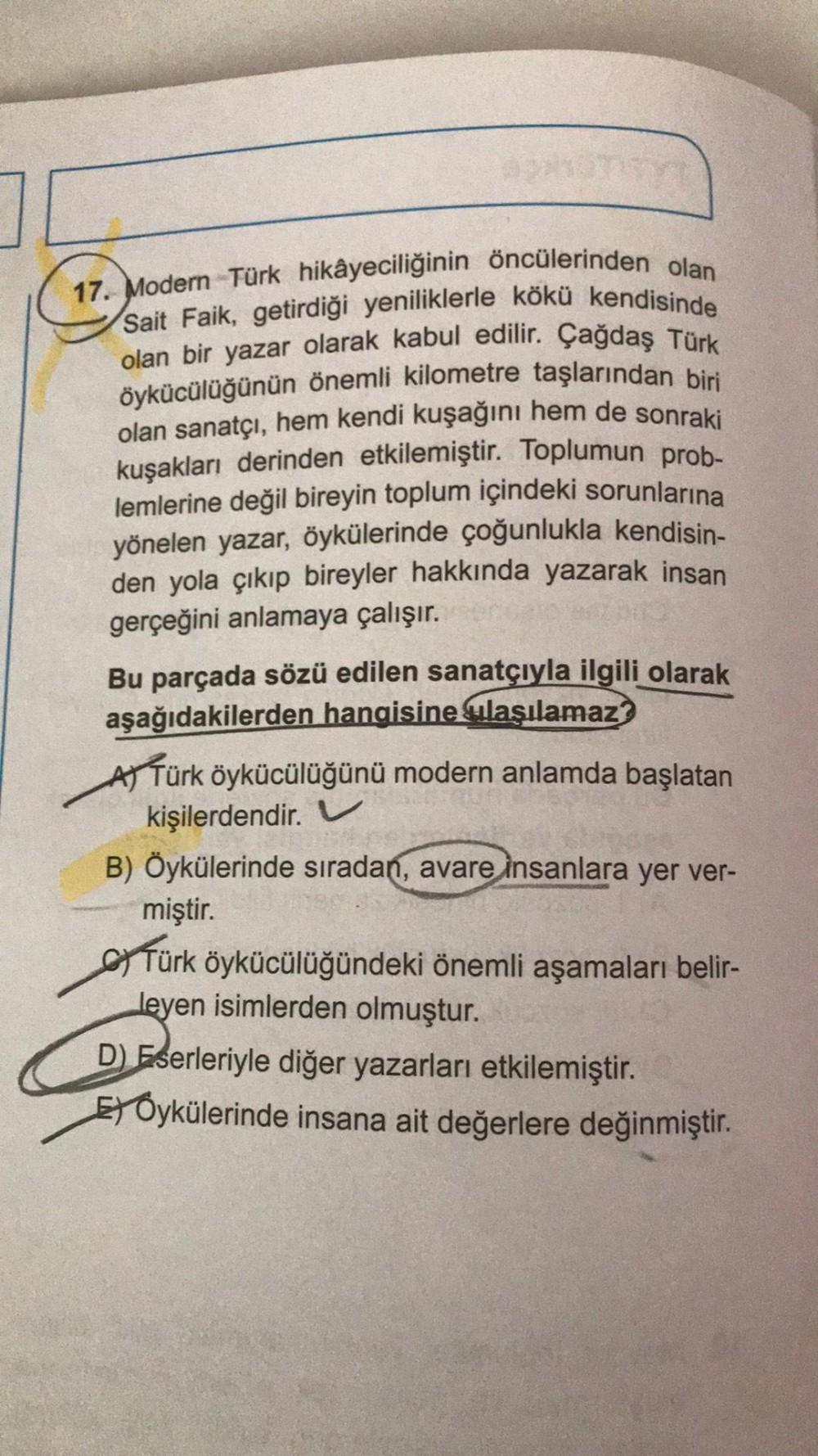 17. Modern Türk hikâyeciliğinin öncülerinden olan
Sait Faik, getirdiği yeniliklerle kökü kendisinde
olan bir yazar olarak kabul edilir. Çağdaş Türk
öykücülüğünün önemli kilometre taşlarından biri
olan sanatçı, hem kendi kuşağını hem de sonraki
kuşakları de