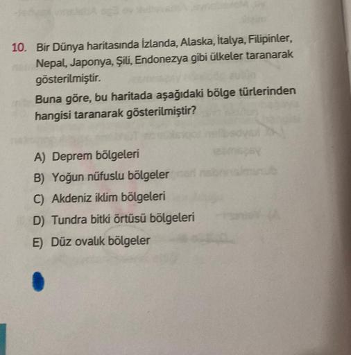 10. Bir Dünya haritasında İzlanda, Alaska, İtalya, Filipinler,
Nepal, Japonya, Şili, Endonezya gibi ülkeler taranarak
gösterilmiştir.
Buna göre, bu haritada aşağıdaki bölge türlerinden
hangisi taranarak gösterilmiştir?
A) Deprem bölgeleri
B) Yoğun nüfuslu 