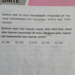 T23
Sadece etçil ve otçul hayvanlardan oluşturulan bir hay-
vanat bahçesindeki tüm hayvanların %20'si etçil, %85'i
otçuldur.
Sadece etçil olan hayvan sayısı, hem etçil hem otçul
olan hayvan sayısından 24 fazla olduğuna göre, hayva-
nat bahçesinde kaç hayvan vardır?
A) 180 B) 200 C) 218 D) 240
E) 252