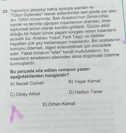 23. Toplumcu gerçekçi bakış açısıyla yazılan ve
"Tütün Üçlemesi" olarak adlandırılan seri içinde yer alan
Acı Tütün romanında, Batı Anadolu'nun (İzmir-Urla)
toprak ve tarımla uğraşan insanlarının dramları, birer
toplumsal sorun olarak kendini gösterir. Güc