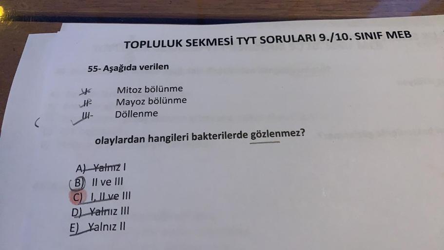 TOPLULUK SEKMESİ TYT SORULARI 9./10. SINIF MEB
55-Aşağıda verilen
Mitoz bölünme
Mayoz bölünme
14-
Döllenme
olaylardan hangileri bakterilerde gözlenmez?
A) Yalnız I
B) II ve III
C) I, II ve III
D) Yalnız III
E) Yalnız II